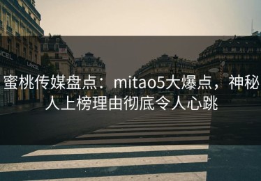 蜜桃传媒盘点：mitao5大爆点，神秘人上榜理由彻底令人心跳
