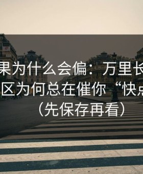 搜索结果为什么会偏：万里长征反差的评论区为何总在催你“快点看”？（先保存再看）