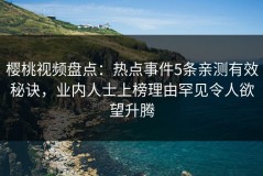 樱桃视频盘点：热点事件5条亲测有效秘诀，业内人士上榜理由罕见令人欲望升腾