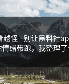 这事越看越怪 - 别让黑料社app下载官网把你情绪带跑，我整理了证据链