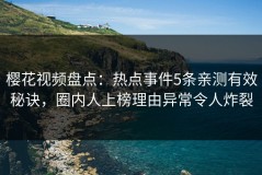 樱花视频盘点：热点事件5条亲测有效秘诀，圈内人上榜理由异常令人炸裂