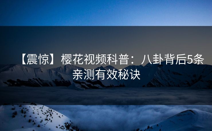 【震惊】樱花视频科普：八卦背后5条亲测有效秘诀