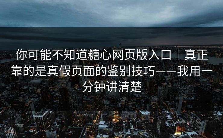你可能不知道糖心网页版入口|真正靠的是真假页面的鉴别技巧——我用一分钟讲清楚 你可能不知道糖心网页版入口|真正靠的是真假页面的鉴别技巧——我用一分钟讲清楚
