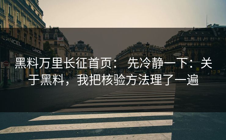 黑料万里长征首页: 先冷静一下:关于黑料,我把核验方法理了一遍 黑料万里长征首页: 先冷静一下:关于黑料,我把核验方法理了一遍