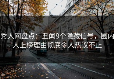 秀人网盘点：丑闻9个隐藏信号，圈内人上榜理由彻底令人热议不止
