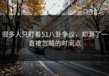 很多人只盯着51八卦争议，却漏了一直被忽略的时间点