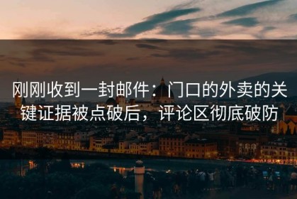 刚刚收到一封邮件：门口的外卖的关键证据被点破后，评论区彻底破防
