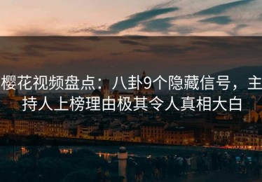 樱花视频盘点：八卦9个隐藏信号，主持人上榜理由极其令人真相大白