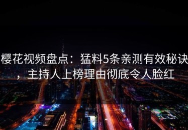 樱花视频盘点：猛料5条亲测有效秘诀，主持人上榜理由彻底令人脸红