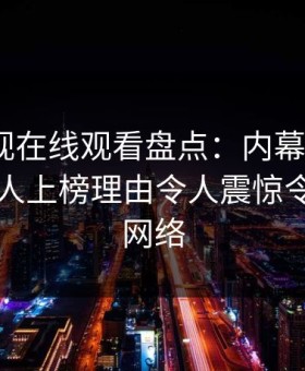 蘑菇影视在线观看盘点：内幕5大爆点，圈内人上榜理由令人震惊令人爆红网络
